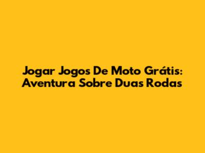 Jogar Jogos De Moto Grátis: Aventura Sobre Duas Rodas