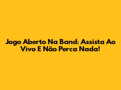 Jogo Aberto Na Band: Assista Ao Vivo E Não Perca Nada!
