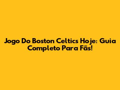Jogo Do Boston Celtics Hoje: Guia Completo Para Fãs!