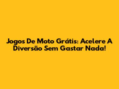 Jogos De Moto Grátis: Acelere A Diversão Sem Gastar Nada!