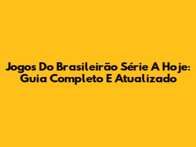 Jogos Do Brasileirão Série A Hoje: Guia Completo E Atualizado