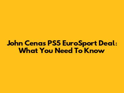 John Cena's PS5 EuroSport Deal: What You Need To Know
