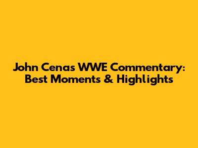 John Cena's WWE Commentary: Best Moments & Highlights