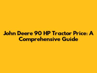 John Deere 90 HP Tractor Price: A Comprehensive Guide