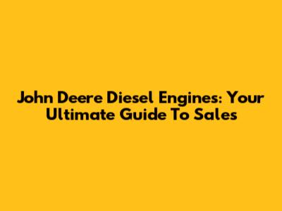 John Deere Diesel Engines: Your Ultimate Guide To Sales
