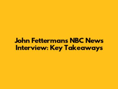 John Fetterman's NBC News Interview: Key Takeaways
