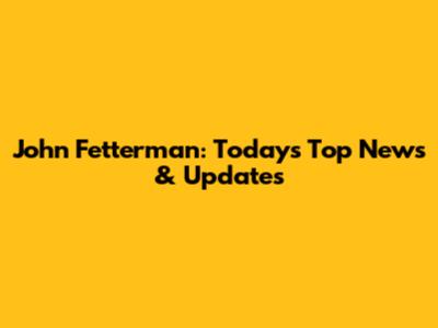 John Fetterman: Today's Top News & Updates