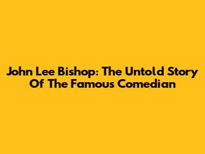 John Lee Bishop: The Untold Story Of The Famous Comedian