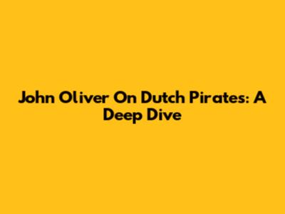 John Oliver On Dutch Pirates: A Deep Dive