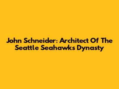 John Schneider: Architect Of The Seattle Seahawks Dynasty