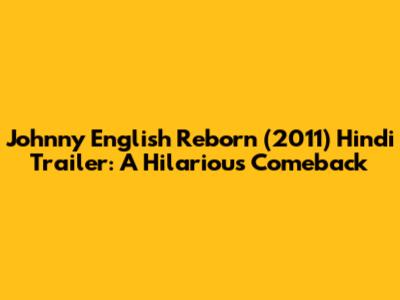 Johnny English Reborn (2011) Hindi Trailer: A Hilarious Comeback
