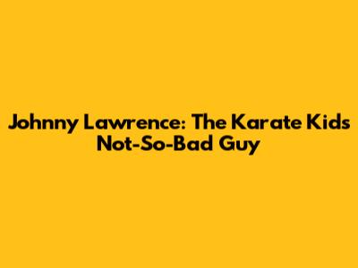 Johnny Lawrence: The Karate Kid's Not-So-Bad Guy