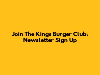 Join The King's Burger Club: Newsletter Sign Up