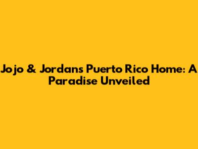 Jojo & Jordan's Puerto Rico Home: A Paradise Unveiled