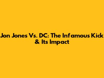 Jon Jones Vs. DC: The Infamous Kick & Its Impact