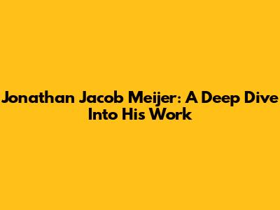 Jonathan Jacob Meijer: A Deep Dive Into His Work