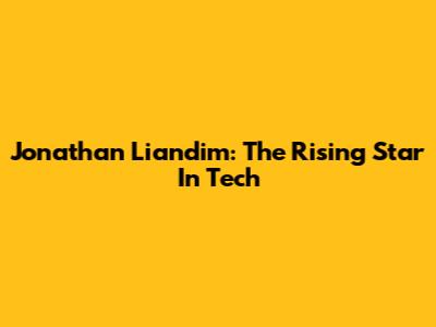 Jonathan Liandim: The Rising Star In Tech
