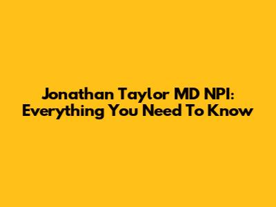 Jonathan Taylor MD NPI: Everything You Need To Know