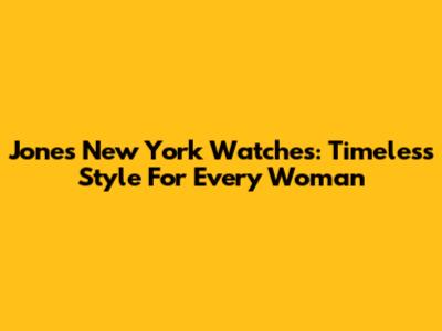 Jones New York Watches: Timeless Style For Every Woman