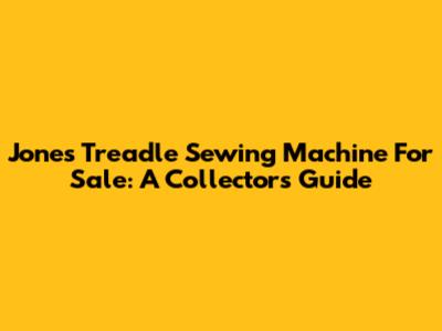 Jones Treadle Sewing Machine For Sale: A Collector's Guide