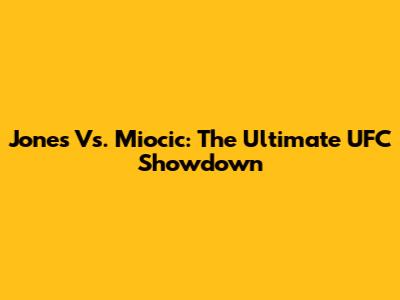 Jones Vs. Miocic: The Ultimate UFC Showdown