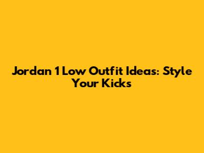 Jordan 1 Low Outfit Ideas: Style Your Kicks