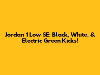 Jordan 1 Low SE: Black, White, & Electric Green Kicks!