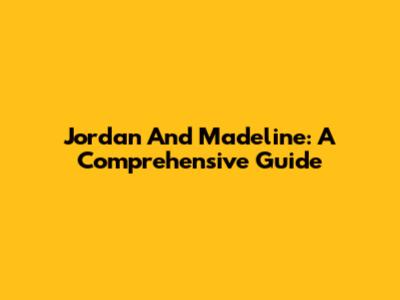 Jordan And Madeline: A Comprehensive Guide