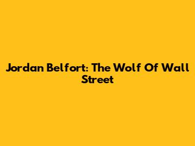Jordan Belfort: The Wolf Of Wall Street