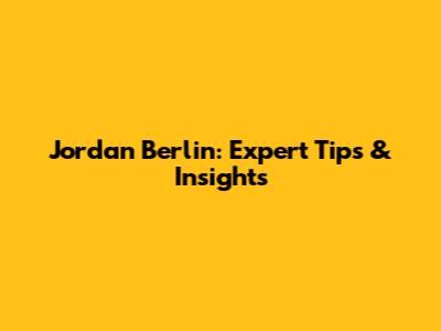Jordan Berlin: Expert Tips & Insights