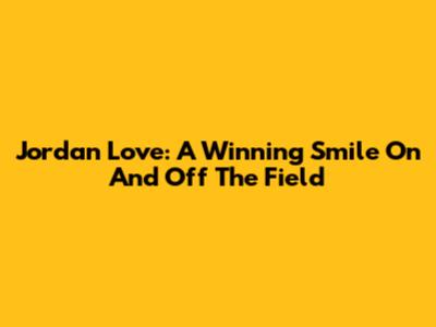 Jordan Love: A Winning Smile On And Off The Field
