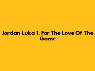 Jordan Luka 1: For The Love Of The Game