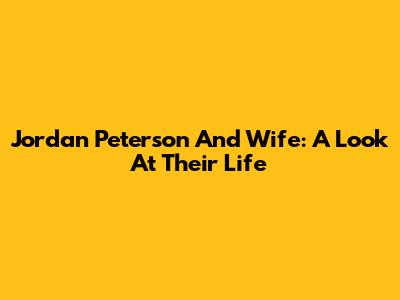 Jordan Peterson And Wife: A Look At Their Life