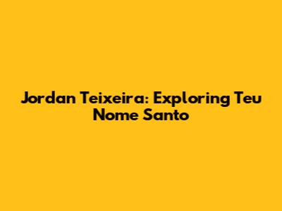 Jordan Teixeira: Exploring "Teu Nome Santo"