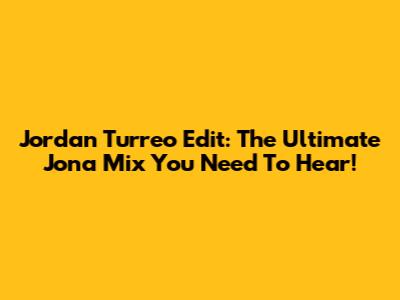 Jordan Turreo Edit: The Ultimate Jona Mix You Need To Hear!