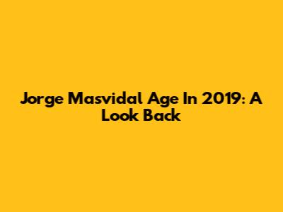 Jorge Masvidal Age In 2019: A Look Back