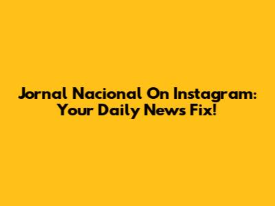 Jornal Nacional On Instagram: Your Daily News Fix!
