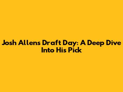 Josh Allen's Draft Day: A Deep Dive Into His Pick