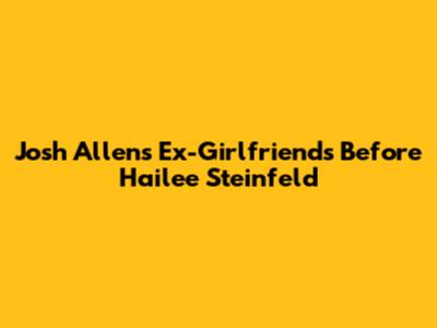 Josh Allen's Ex-Girlfriends Before Hailee Steinfeld