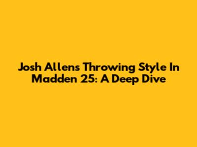 Josh Allen's Throwing Style In Madden 25: A Deep Dive