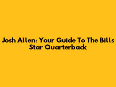 Josh Allen: Your Guide To The Bills' Star Quarterback