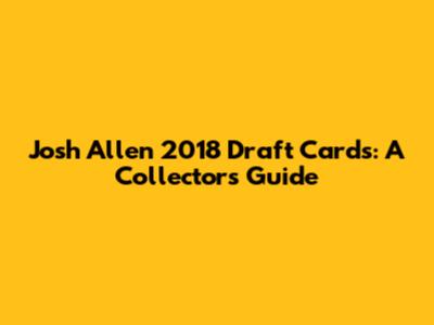 Josh Allen 2018 Draft Cards: A Collector's Guide