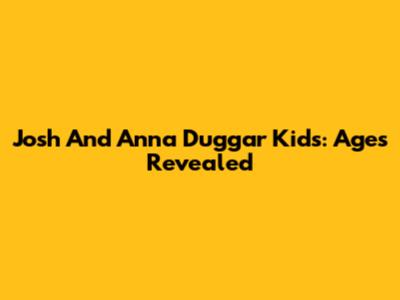 Josh And Anna Duggar Kids: Ages Revealed