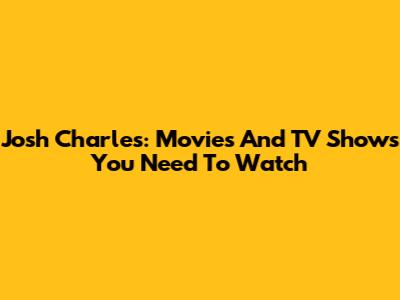 Josh Charles: Movies And TV Shows You Need To Watch