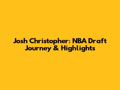 Josh Christopher: NBA Draft Journey & Highlights