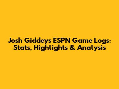 Josh Giddey's ESPN Game Logs: Stats, Highlights & Analysis
