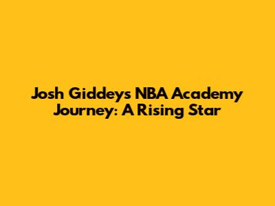Josh Giddey's NBA Academy Journey: A Rising Star