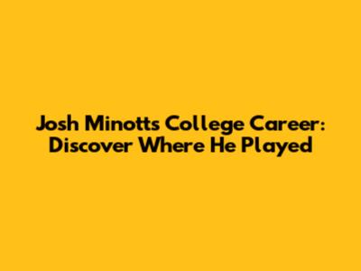 Josh Minott's College Career: Discover Where He Played
