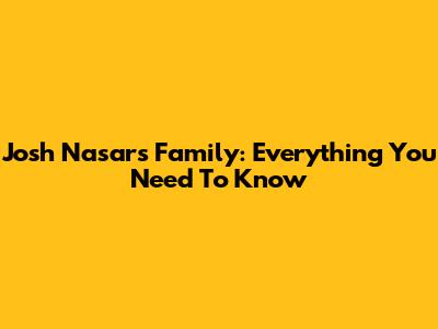 Josh Nasar's Family: Everything You Need To Know