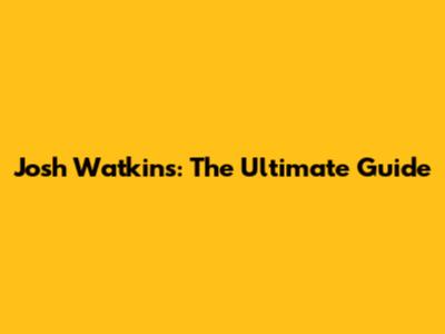 Josh Watkins: The Ultimate Guide